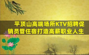 平顶山高端场所KTV招聘促销员管住宿打造高薪职业人生